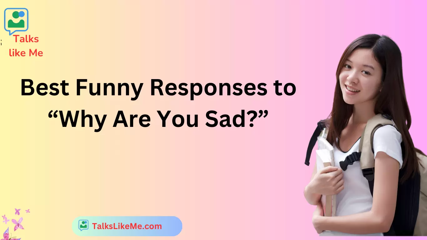 Best Funny Responses to “Why Are You Sad?”