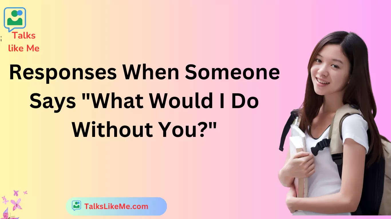 Responses When Someone Says "What Would I Do Without You?"