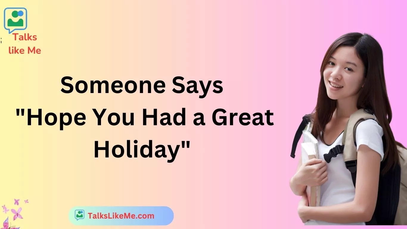 Someone Says "Hope You Had a Great Holiday"