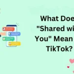 What Does "Shared with You" Mean on TikTok?